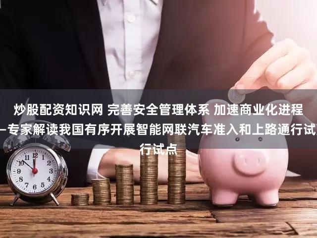 炒股配资知识网 完善安全管理体系 加速商业化进程——专家解读我国有序开展智能网联汽车准入和上路通行试点