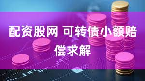 配资股网 可转债小额赔偿求解