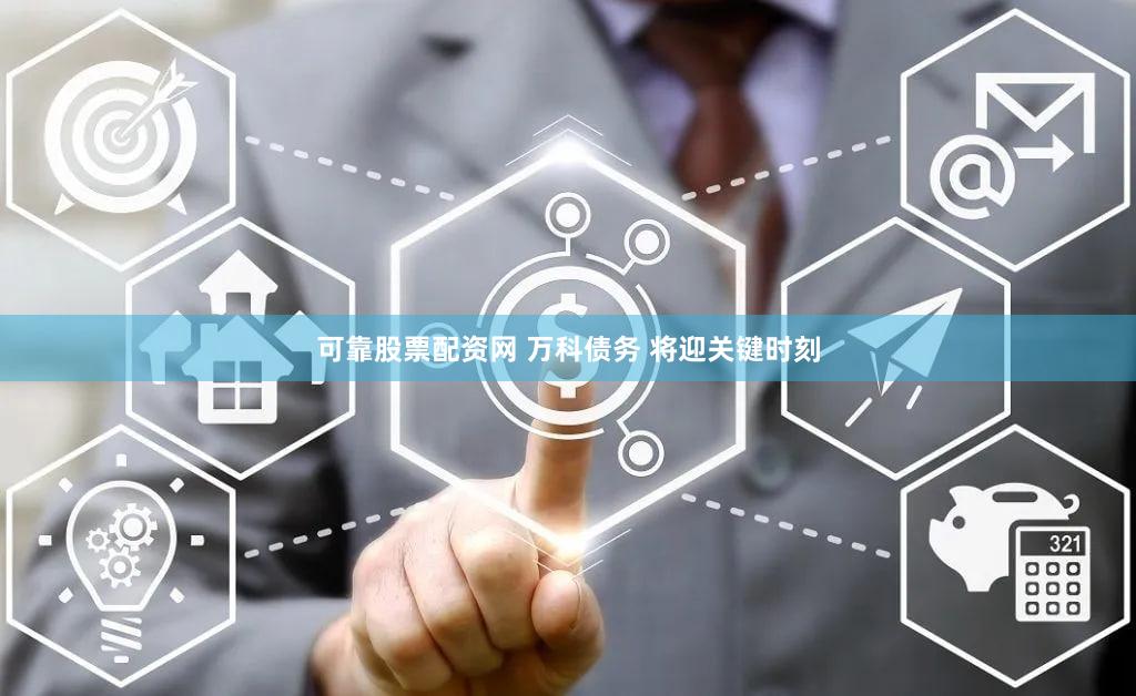 可靠股票配资网 万科债务 将迎关键时刻