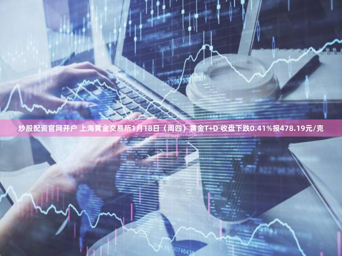 炒股配资官网开户 上海黄金交易所1月18日（周四）黄金T+D 收盘下跌0.41%报478.19元/克