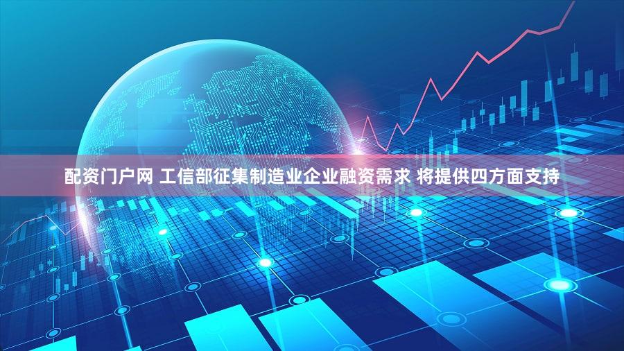 配资门户网 工信部征集制造业企业融资需求 将提供四方面支持