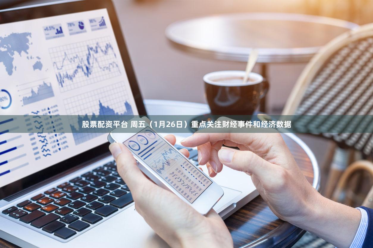 股票配资平台 周五(1月26日)重点关注财经事件和经济数据