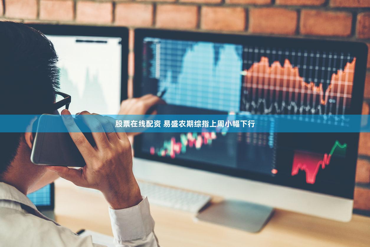 股票在线配资 易盛农期综指上周小幅下行