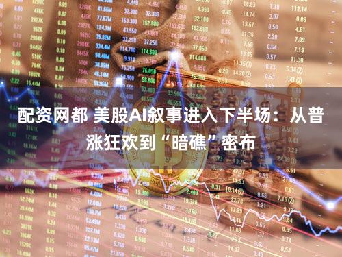 配资网都 美股AI叙事进入下半场：从普涨狂欢到“暗礁”密布