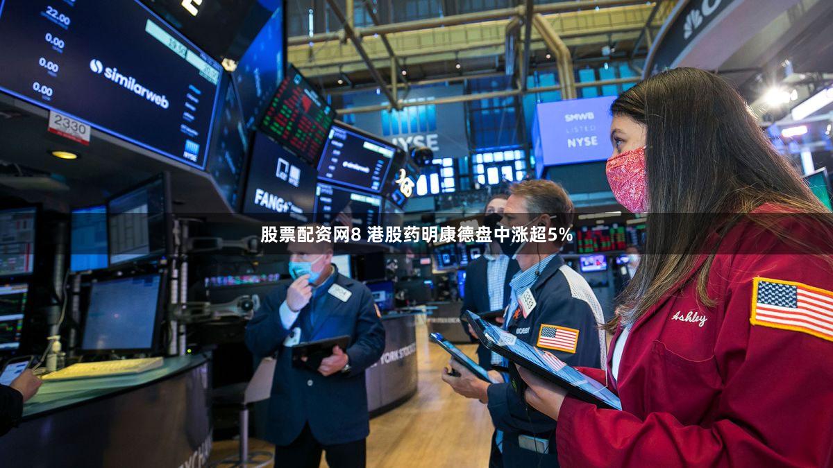 股票配资网8 港股药明康德盘中涨超5%