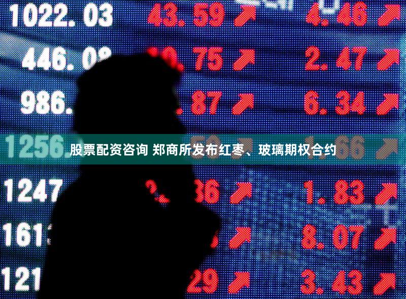 股票配资咨询 郑商所发布红枣、玻璃期权合约