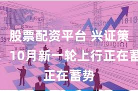 股票配资平台 兴证策略：10月新一轮上行正在蓄势