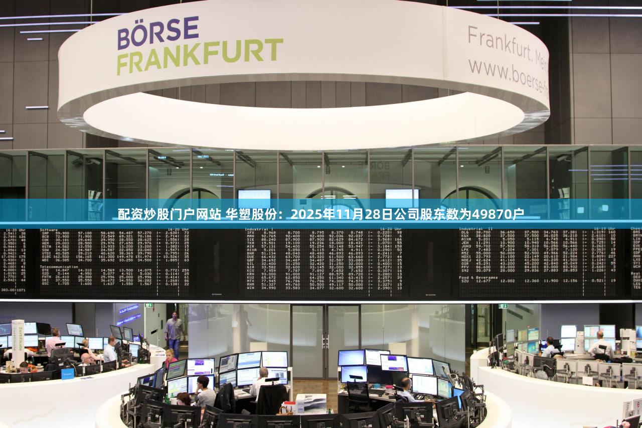 配资炒股门户网站 华塑股份：2025年11月28日公司股东数为49870户