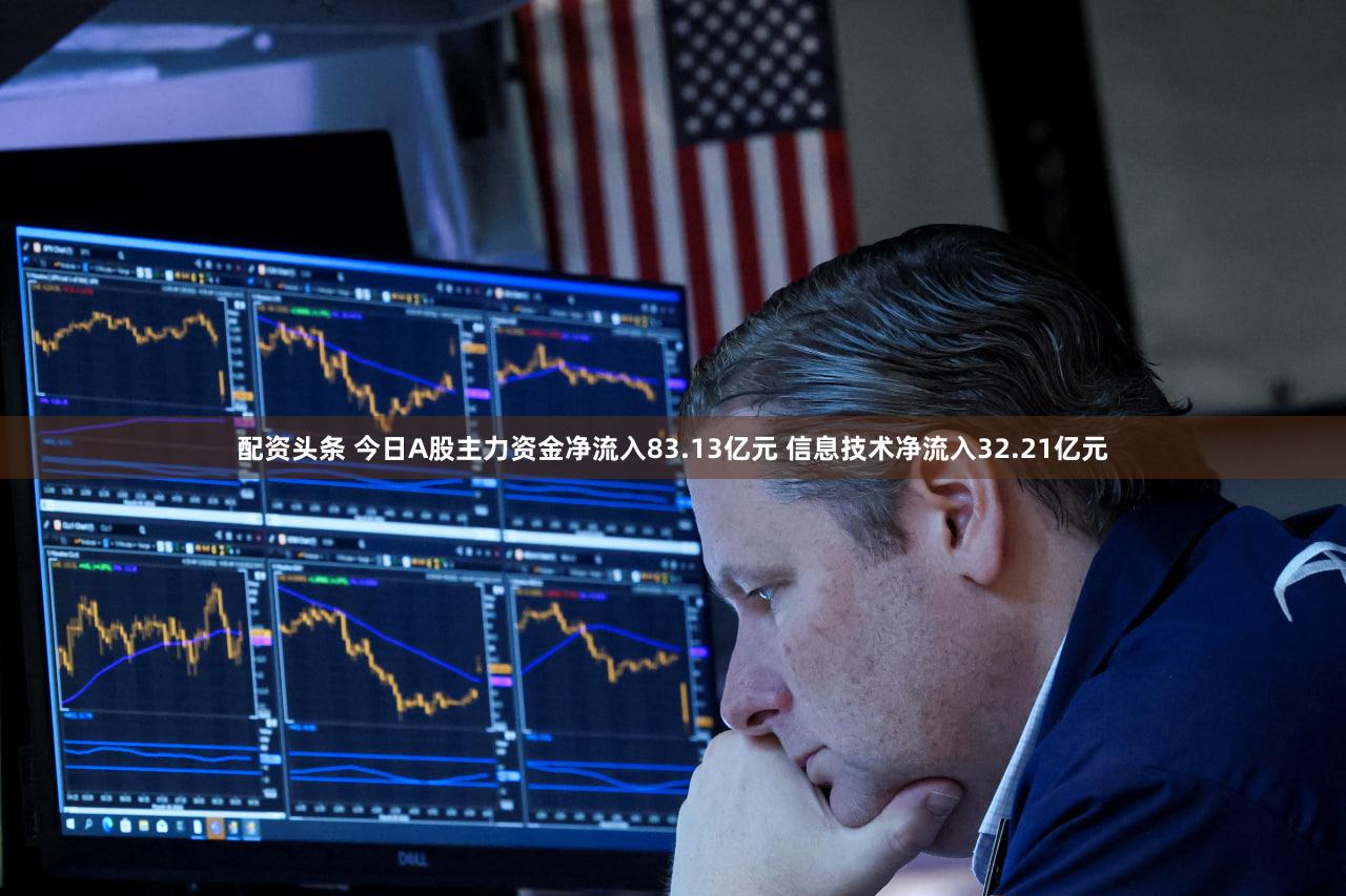 配资头条 今日A股主力资金净流入83.13亿元 信息技术净流入32.21亿元