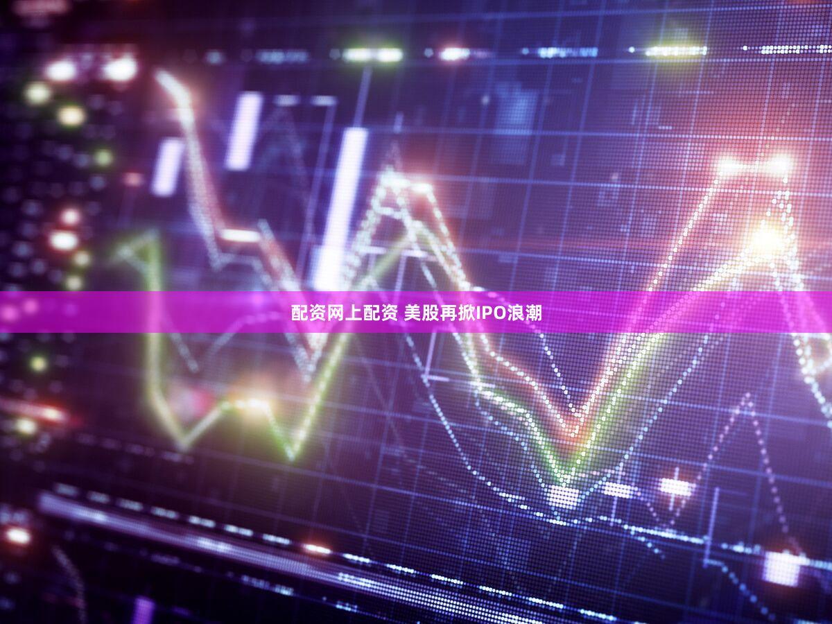 配资网上配资 美股再掀IPO浪潮