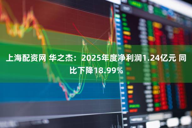 上海配资网 华之杰：2025年度净利润1.24亿元 同比下降18.99%