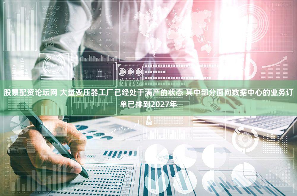 股票配资论坛网 大量变压器工厂已经处于满产的状态 其中部分面向数据中心的业务订单已排到2027年