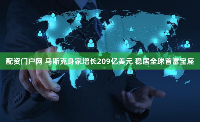 配资门户网 马斯克身家增长209亿美元 稳居全球首富宝座