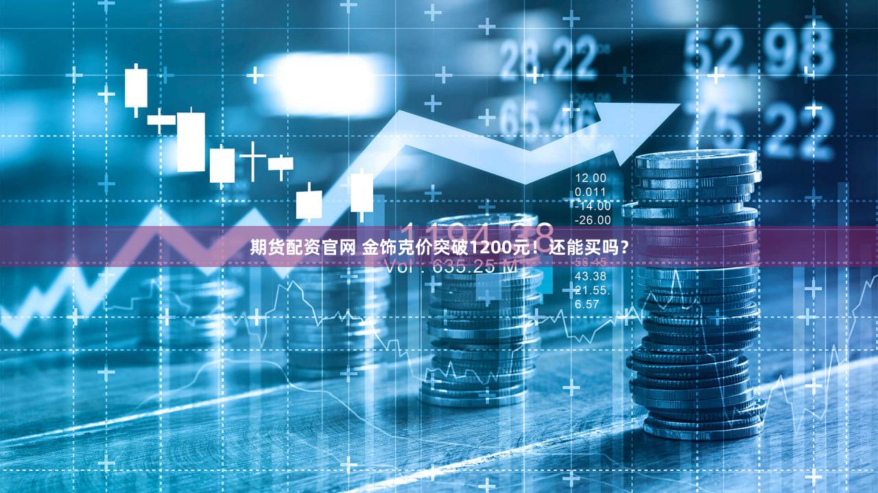 期货配资官网 金饰克价突破1200元！还能买吗？