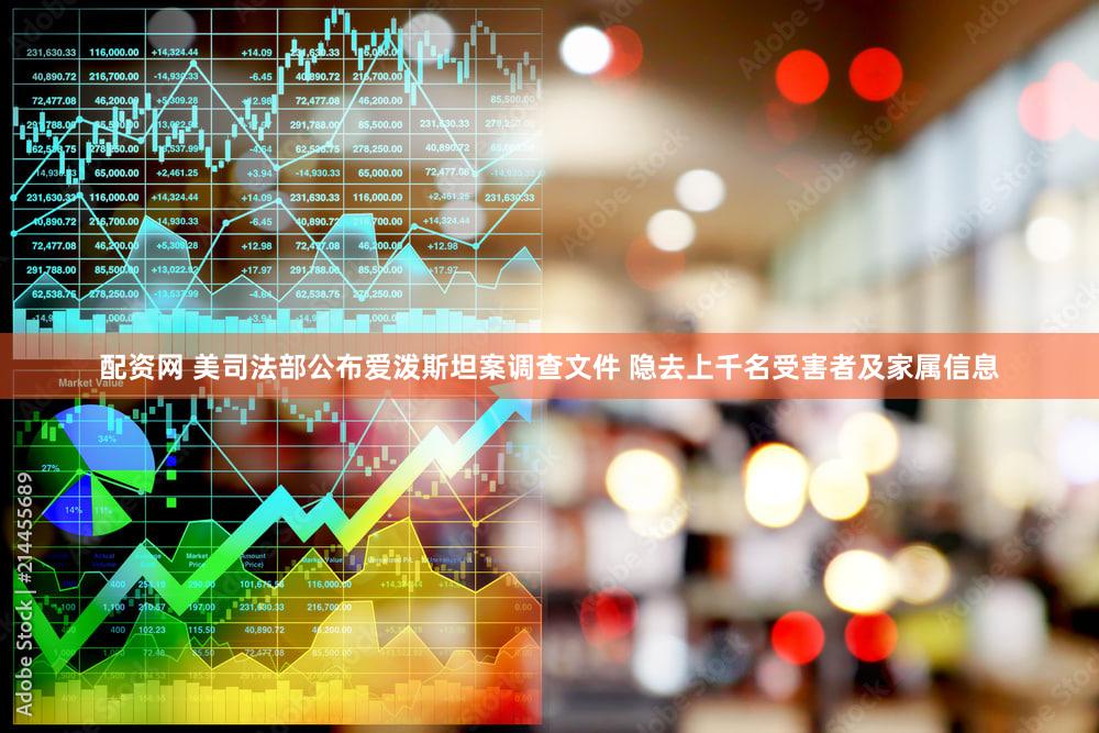 配资网 美司法部公布爱泼斯坦案调查文件 隐去上千名受害者及家属信息