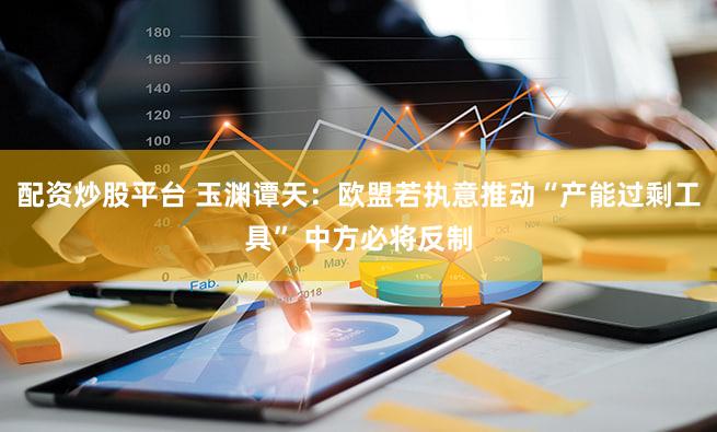 配资炒股平台 玉渊谭天：欧盟若执意推动“产能过剩工具” 中方必将反制
