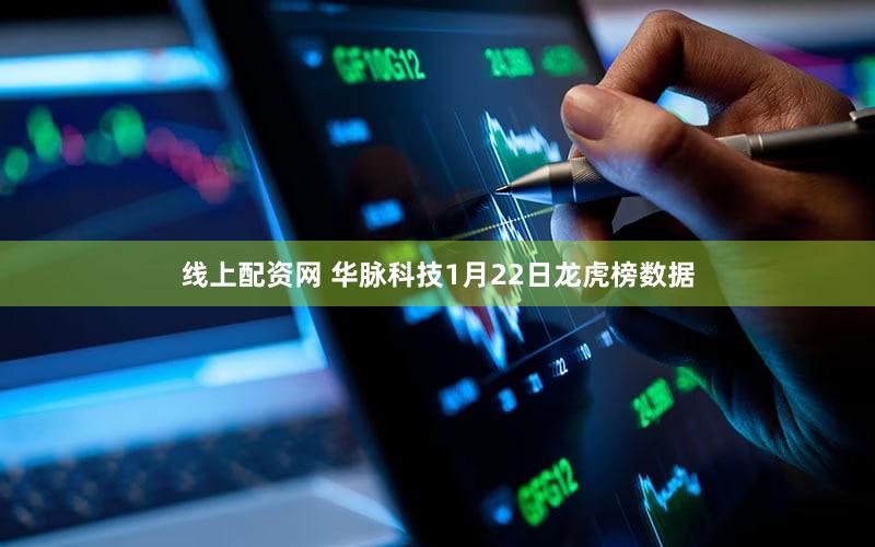 线上配资网 华脉科技1月22日龙虎榜数据