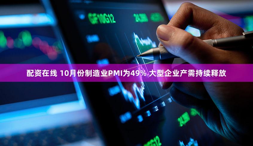 配资在线 10月份制造业PMI为49% 大型企业产需持续释放